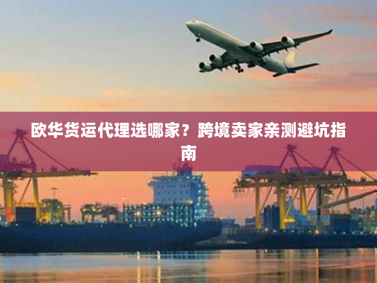 欧华货运代理选哪家？跨境卖家亲测避坑指南
