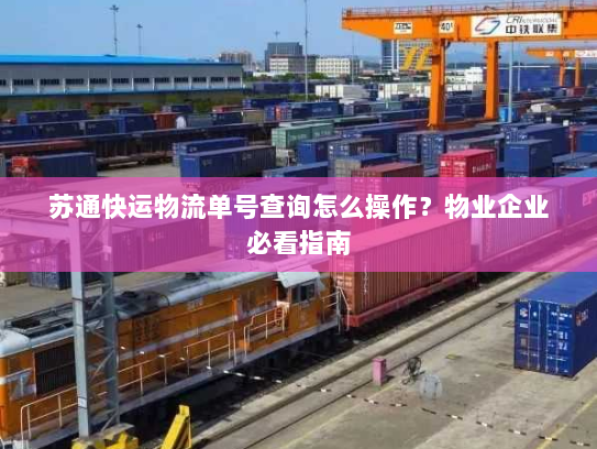 苏通快运物流单号查询怎么操作?物业企业必看指南 苏通快运物流单号查询怎么操作?物业企业必看指南