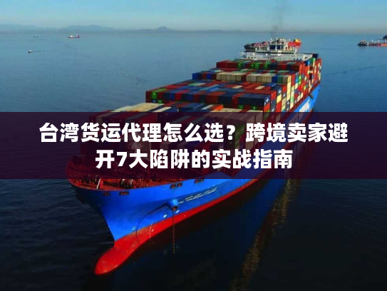 台湾货运代理怎么选？跨境卖家避开7大陷阱的实战指南