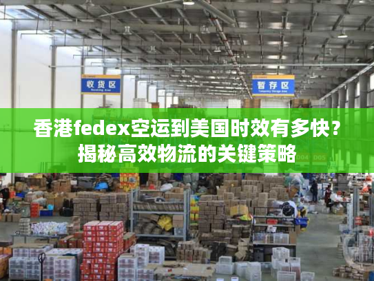 香港fedex空运到美国时效有多快？揭秘高效物流的关键策略