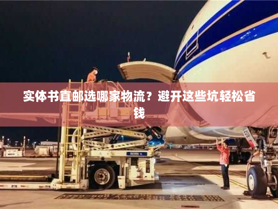 实体书直邮选哪家物流?避开这些坑轻松省钱 实体书直邮选哪家物流?避开这些坑轻松省钱
