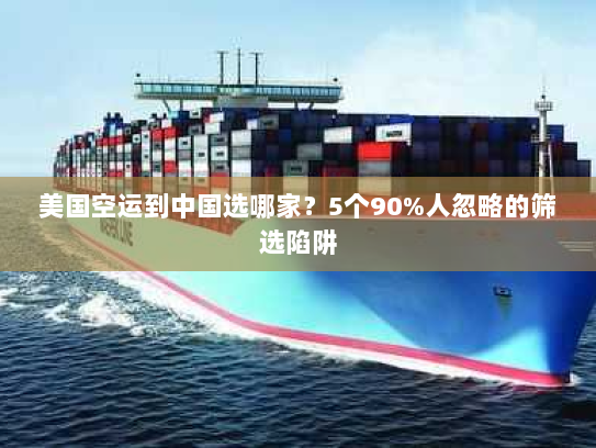 美国空运到中国选哪家?5个90%人忽略的筛选陷阱 美国空运到中国选哪家?5个90%人忽略的筛选陷阱