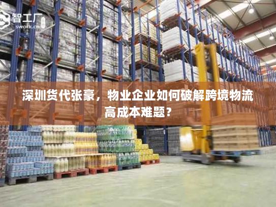 深圳货代张豪，物业企业如何破解跨境物流高成本难题？