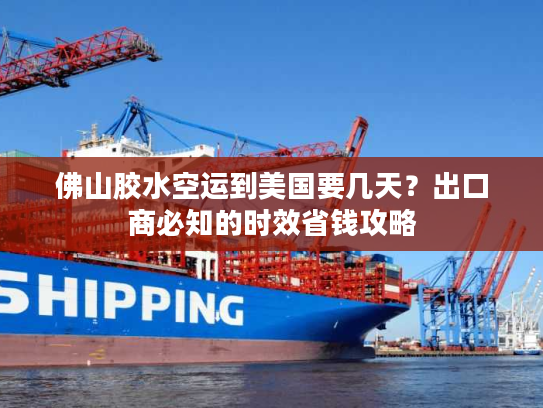 佛山胶水空运到美国要几天？出口商必知的时效省钱攻略