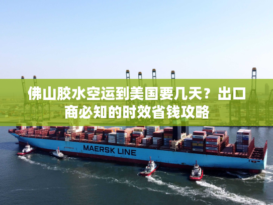 佛山胶水空运到美国要几天？出口商必知的时效省钱攻略