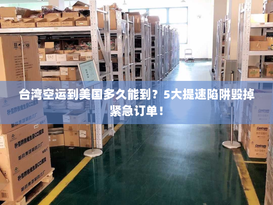 台湾空运到美国多久能到？5大提速陷阱毁掉紧急订单！