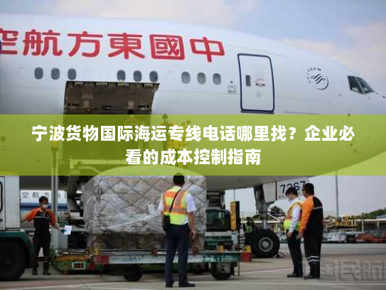 宁波货物国际海运专线电话哪里找?企业必看的成本控制指南 宁波货物国际海运专线电话哪里找?企业必看的成本控制指南