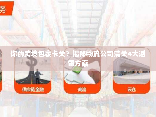 你的跨境包裹卡关?揭秘物流公司清关4大避雷方案 你的跨境包裹卡关?揭秘物流公司清关4大避雷方案