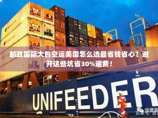 邮政国际大包空运美国怎么选最省钱省心？避开这些坑省30%运费！