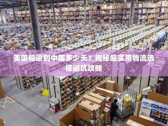 美国船运到中国多少天?揭秘超实用物流选择避坑攻略 美国船运到中国多少天?揭秘超实用物流选择避坑攻略