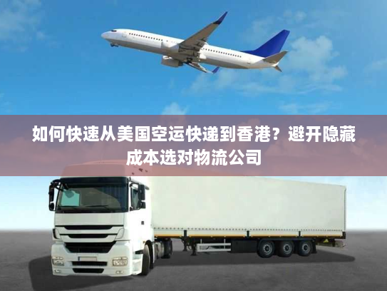 如何快速从美国空运快递到香港？避开隐藏成本选对物流公司