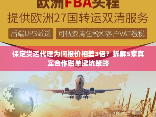 保定货运代理为何报价相差3倍?拆解5家真实合作账单避坑策略 保定货运代理为何报价相差3倍?拆解5家真实合作账单避坑策略