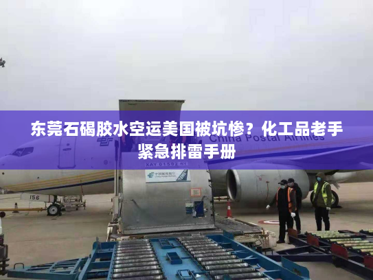 东莞石碣胶水空运美国被坑惨?化工品老手紧急排雷手册 东莞石碣胶水空运美国被坑惨?化工品老手紧急排雷手册