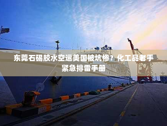 东莞石碣胶水空运美国被坑惨?化工品老手紧急排雷手册 东莞石碣胶水空运美国被坑惨?化工品老手紧急排雷手册