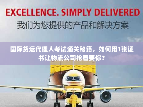 国际货运代理人考试通关秘籍,如何用1张证书让物流公司抢着要你? 国际货运代理人考试通关秘籍,如何用1张证书让物流公司抢着要你?