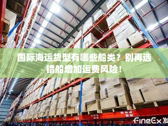 国际海运货型有哪些船类？别再选错船增加运费风险！