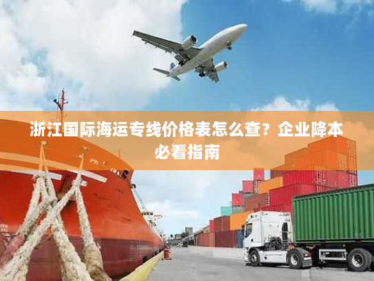 浙江国际海运专线价格表怎么查?企业降本必看指南 浙江国际海运专线价格表怎么查?企业降本必看指南