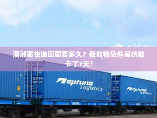 澳洲寄快递回国要多久?我的特急件居然被卡了7天! 澳洲寄快递回国要多久?我的特急件居然被卡了7天!