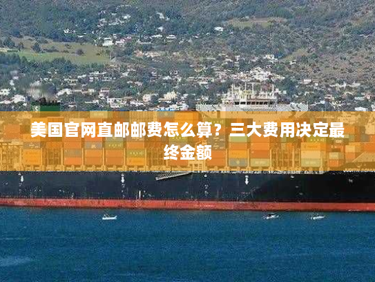 美国官网直邮邮费怎么算?三大费用决定最终金额 美国官网直邮邮费怎么算?三大费用决定最终金额