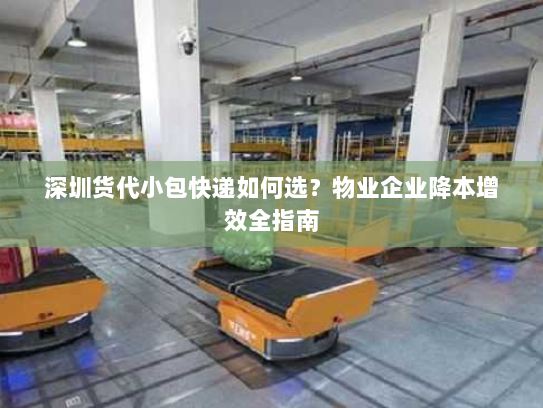 深圳货代小包快递如何选?物业企业降本增效全指南 深圳货代小包快递如何选?物业企业降本增效全指南