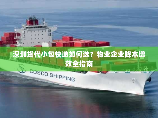 深圳货代小包快递如何选?物业企业降本增效全指南 深圳货代小包快递如何选?物业企业降本增效全指南