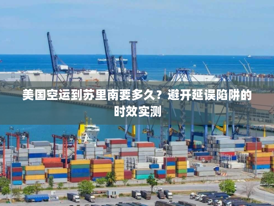 美国空运到苏里南要多久?避开延误陷阱的时效实测 美国空运到苏里南要多久?避开延误陷阱的时效实测