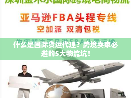 什么是国际货运代理？跨境卖家必避的5大物流坑！