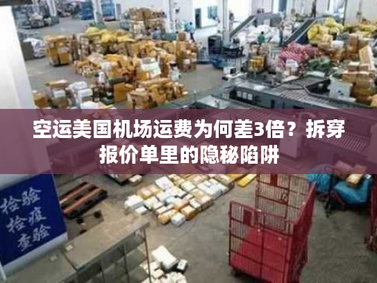 空运美国机场运费为何差3倍?拆穿报价单里的隐秘陷阱 空运美国机场运费为何差3倍?拆穿报价单里的隐秘陷阱