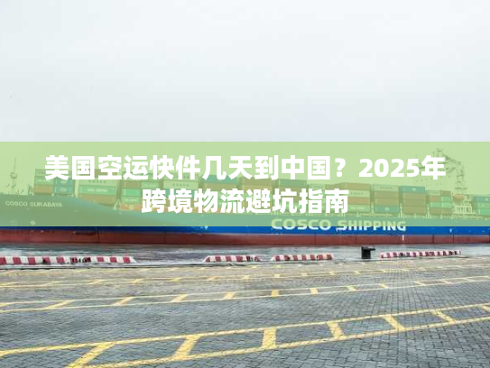 美国空运快件几天到中国？2025年跨境物流避坑指南