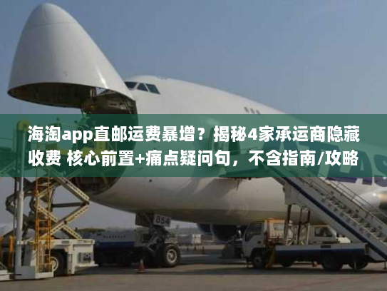 海淘app直邮运费暴增？揭秘4家承运商隐藏收费 核心前置+痛点疑问句，不含指南/攻略，字符数42）