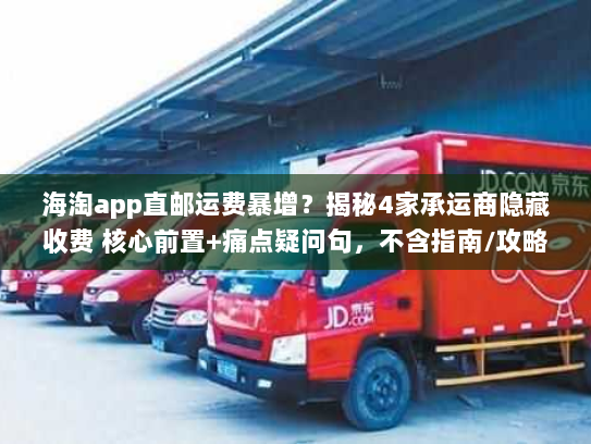 海淘app直邮运费暴增？揭秘4家承运商隐藏收费 核心前置+痛点疑问句，不含指南/攻略，字符数42）