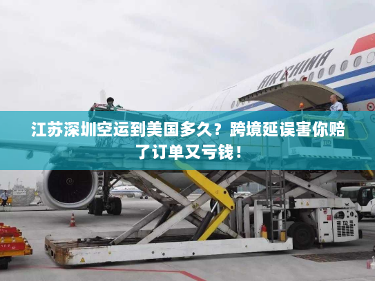 江苏深圳空运到美国多久?跨境延误害你赔了订单又亏钱! 江苏深圳空运到美国多久?跨境延误害你赔了订单又亏钱!