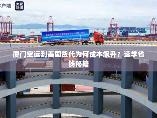 厦门空运到美国货代为何成本飙升?速学省钱秘籍 厦门空运到美国货代为何成本飙升?速学省钱秘籍