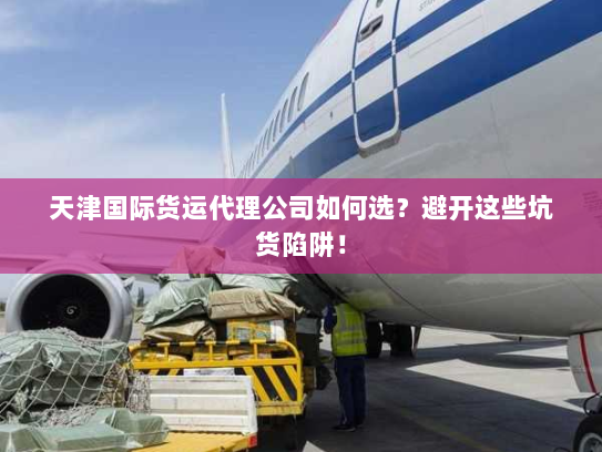 天津国际货运代理公司如何选?避开这些坑货陷阱! 天津国际货运代理公司如何选?避开这些坑货陷阱!