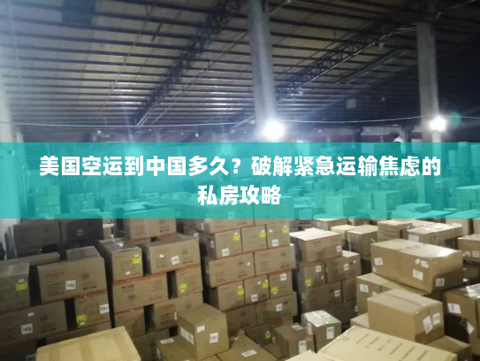 美国空运到中国多久?破解紧急运输焦虑的私房攻略 美国空运到中国多久?破解紧急运输焦虑的私房攻略
