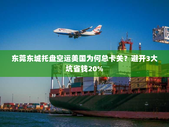 东莞东城托盘空运美国为何总卡关?避开3大坑省钱20% 东莞东城托盘空运美国为何总卡关?避开3大坑省钱20%
