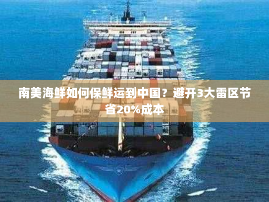 南美海鲜如何保鲜运到中国?避开3大雷区节省20%成本 南美海鲜如何保鲜运到中国?避开3大雷区节省20%成本