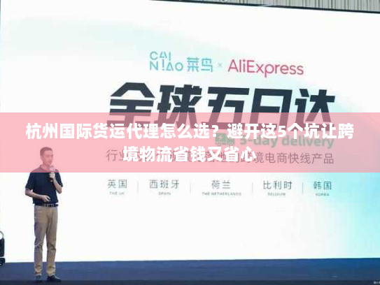 杭州国际货运代理怎么选?避开这5个坑让跨境物流省钱又省心 杭州国际货运代理怎么选?避开这5个坑让跨境物流省钱又省心