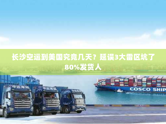 长沙空运到美国究竟几天？延误3大雷区坑了80%发货人