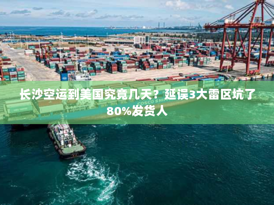 长沙空运到美国究竟几天？延误3大雷区坑了80%发货人