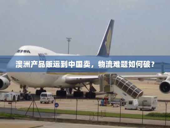 澳洲产品贩运到中国卖，物流难题如何破？