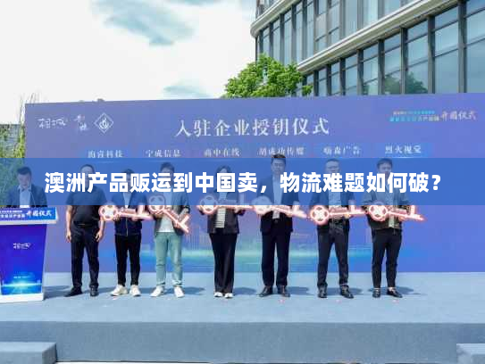 澳洲产品贩运到中国卖，物流难题如何破？