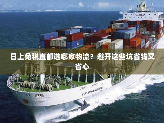 日上免税直邮选哪家物流?避开这些坑省钱又省心 日上免税直邮选哪家物流?避开这些坑省钱又省心