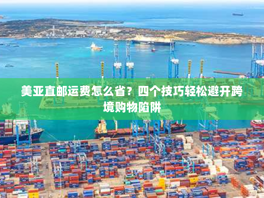 美亚直邮运费怎么省?四个技巧轻松避开跨境购物陷阱 美亚直邮运费怎么省?四个技巧轻松避开跨境购物陷阱