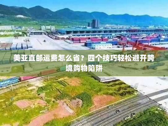 美亚直邮运费怎么省?四个技巧轻松避开跨境购物陷阱 美亚直邮运费怎么省?四个技巧轻松避开跨境购物陷阱