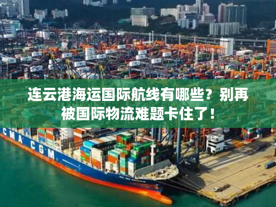 连云港海运国际航线有哪些？别再被国际物流难题卡住了！