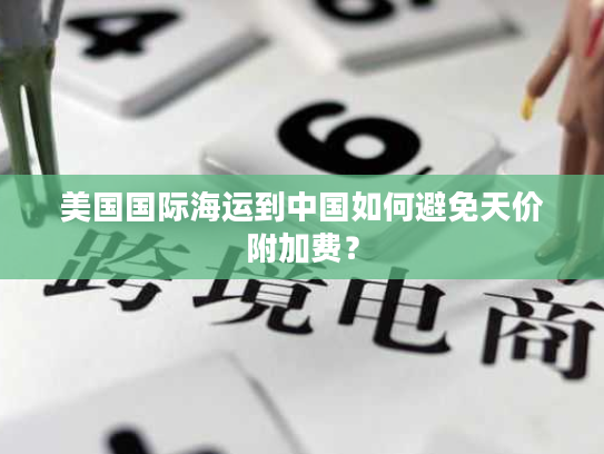 美国国际海运到中国如何避免天价附加费? 美国国际海运到中国如何避免天价附加费?