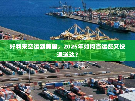 好利来空运到美国,2025年如何省运费又快速送达? 好利来空运到美国,2025年如何省运费又快速送达?