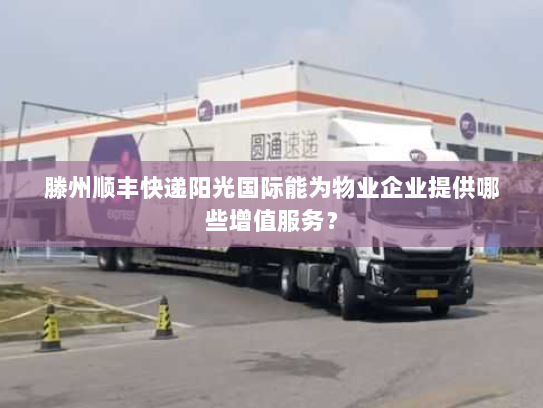 滕州顺丰快递阳光国际能为物业企业提供哪些增值服务？