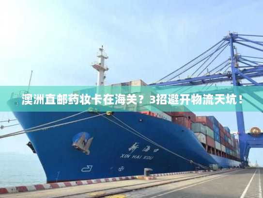 澳洲直邮药妆卡在海关?3招避开物流天坑! 澳洲直邮药妆卡在海关?3招避开物流天坑!